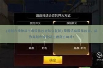 (穿越火线枪战王者操作设置怎么复制) 掌握这些操作设置，成为穿越火线枪战王者指日可待！