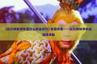 (五行降妖师手游什么职业好打) 手游攻略——五行降妖师职业选择详解