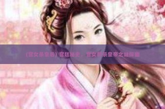 (宫女杀皇后) 宫廷秘史，宫女刺杀皇帝之谜探幽