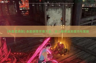 (永劫无间妖) 永劫妖塔攻略大全，深入解析通关技巧与策略