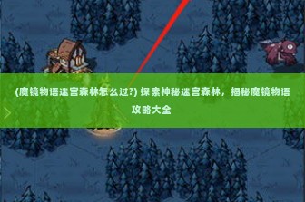 (魔镜物语迷宫森林怎么过?) 探索神秘迷宫森林，揭秘魔镜物语攻略大全