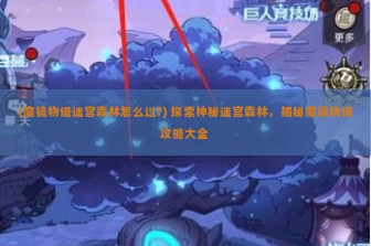 (魔镜物语迷宫森林怎么过?) 探索神秘迷宫森林，揭秘魔镜物语攻略大全