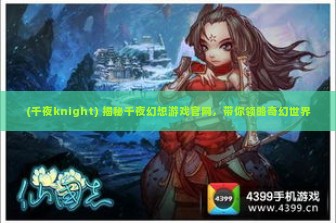 (千夜knight) 揭秘千夜幻想游戏官网，带你领略奇幻世界