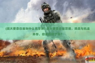 (战火使命日服叫什么名字啊) 战火使命日服攻略，挑战与机遇并存，你准备好了吗？