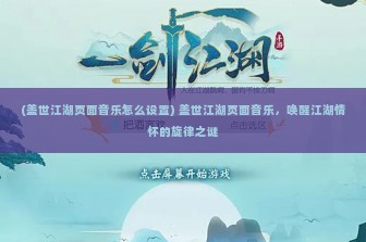 (盖世江湖页面音乐怎么设置) 盖世江湖页面音乐，唤醒江湖情怀的旋律之谜