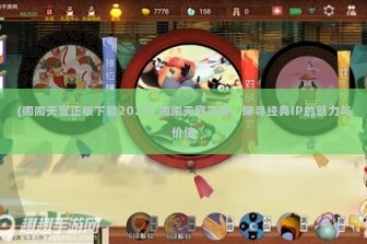 (闹闹天宫正版下载2023) 闹闹天宫正版，探寻经典IP的魅力与价值