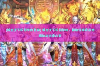 (城主天下折扣平台官网) 城主天下折扣探秘，揭秘优惠背后的商机与玩家心声