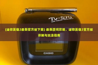 (迷你英雄2最新官方版下载) 最新游戏攻略，迷你英雄2官方版详解与玩法指南