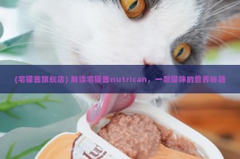 (宅猫酱旗舰店) 解读宅猫酱nutrican，一款猫咪的营养秘籍