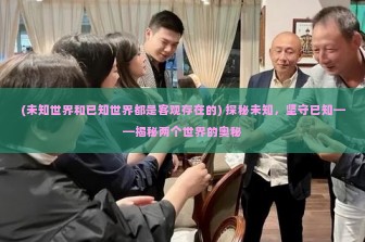 (未知世界和已知世界都是客观存在的) 探秘未知，坚守已知——揭秘两个世界的奥秘