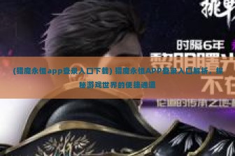 (猎魔永恒app登录入口下载) 猎魔永恒APP登录入口解析，探秘游戏世界的便捷通道