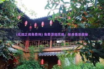 (花园之间免费吗) 免费游园攻略，探寻美景奥秘