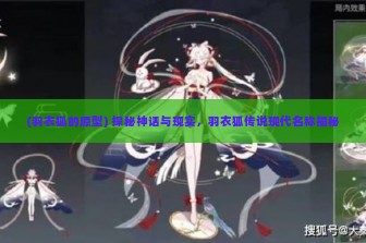 (羽衣狐的原型) 探秘神话与现实，羽衣狐传说现代名称揭秘