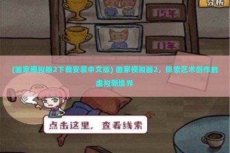 (画家模拟器2下载安装中文版) 画家模拟器2，探索艺术创作的虚拟新境界