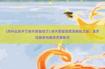 (为什么玩不了冰火创世纪了) 冰火创世纪无法畅玩之谜，全方位解析与解决方案探讨