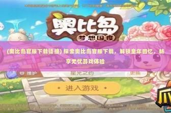 (奥比岛官服下载链接) 探索奥比岛官服下载，解锁童年回忆，畅享无忧游戏体验