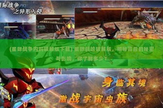 (星际战争内购破解版下载) 星际战娘破解版，揭秘背后的秘密与影响，你了解多少？