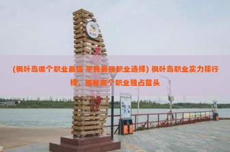 (枫叶岛哪个职业最强 平民最强职业选择) 枫叶岛职业实力排行榜，揭秘哪个职业独占鳌头