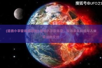 (拯救小宇宙阵容搭配) 拯救小宇宙阵容，探寻未来科技与人类命运的交织