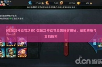 (微信封神绘卷攻略) 微信封神绘卷最强阵容揭秘，策略解析与实战指南