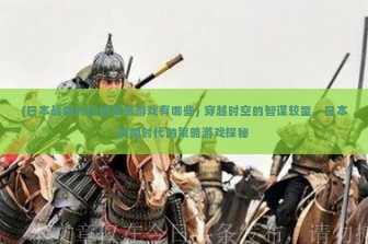 (日本战国时代的策略游戏有哪些) 穿越时空的智谋较量，日本战国时代的策略游戏探秘