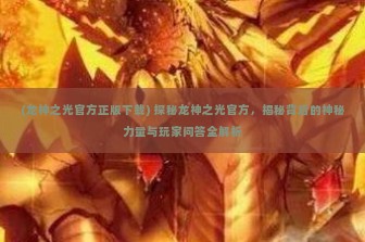 (龙神之光官方正版下载) 探秘龙神之光官方，揭秘背后的神秘力量与玩家问答全解析