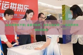 (全民拼拼乐下载) 全家齐动手，乐享红包狂欢——全民拼拼乐新玩法解析