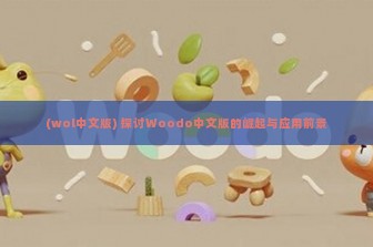 (wol中文版) 探讨Woodo中文版的崛起与应用前景