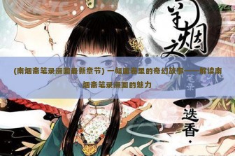 (南烟斋笔录漫画最新章节) 一幅画卷里的奇幻故事——解读南烟斋笔录漫画的魅力