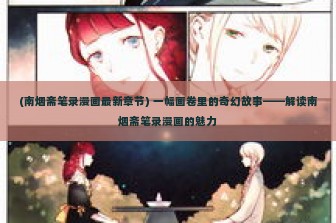 (南烟斋笔录漫画最新章节) 一幅画卷里的奇幻故事——解读南烟斋笔录漫画的魅力