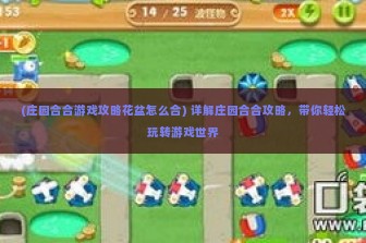 (庄园合合游戏攻略花盆怎么合) 详解庄园合合攻略，带你轻松玩转游戏世界