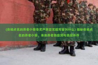 (央视点名的养老小镇冬无严寒夏无酷写暑叫什么) 揭秘央视点名的养老小镇，未来养老新趋势与挑战并存