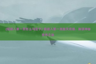 (偿愿人第一章怎么勾盒子) 偿愿人第一关图文攻略，解锁神秘世界之谜