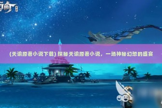 (天谕原著小说下载) 探秘天谕原著小说，一场神秘幻想的盛宴