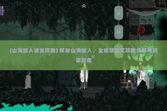 (山海旅人通关攻略) 探秘山海旅人，全成就图文攻略详解与玩家指南