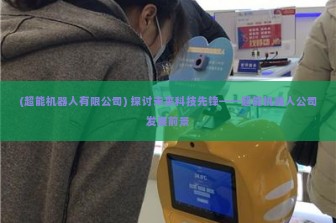 (超能机器人有限公司) 探讨未来科技先锋——超能机器人公司发展前景