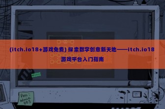 (itch.io18+游戏免费) 探索数字创意新天地——itch.io18 游戏平台入门指南