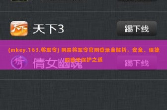 (mkey.163.将军令) 网易将军令官网登录全解析，安全、便捷的账号保护之道