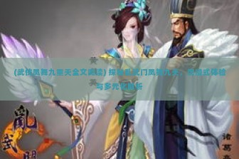 (武侠凤舞九重天全文阅读) 探秘乱武门凤舞九天，沉浸式体验与多元化解析