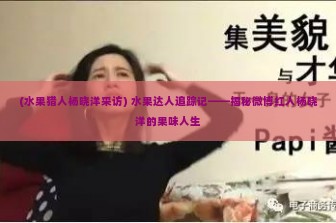 (水果猎人杨晓洋采访) 水果达人追踪记——揭秘微博红人杨晓洋的果味人生