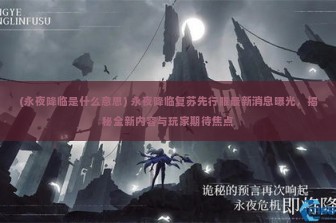 (永夜降临是什么意思) 永夜降临复苏先行服最新消息曝光，揭秘全新内容与玩家期待焦点