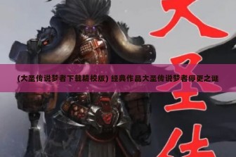 (大圣传说梦者下载精校版) 经典作品大圣传说梦者停更之谜