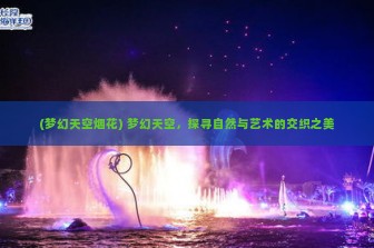 (梦幻天空烟花) 梦幻天空，探寻自然与艺术的交织之美