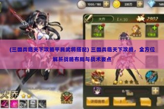 (三国兵临天下攻略平民武将搭配) 三国兵临天下攻略，全方位解析战略布局与战术要点