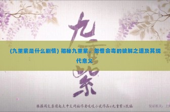 (九重紫是什么剧情) 揭秘九重紫，怨憎会毒的破解之道及其现代意义