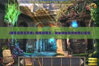 (魂域战魔王攻略) 魂域战魔王，揭秘神秘世界的奇幻冒险