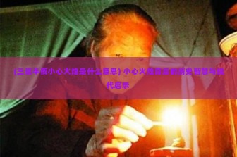 (三更半夜小心火烛是什么意思) 小心火烛背后的历史智慧与现代启示